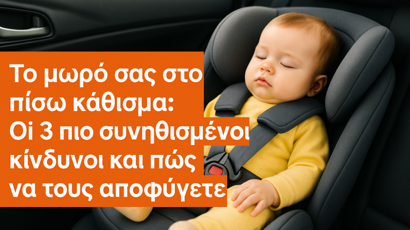  Το μωρό σας στο πίσω κάθισμα: Οι 3 πιο συνηθισμένοι κίνδυνοι και πώς να τους αποφύγετε.