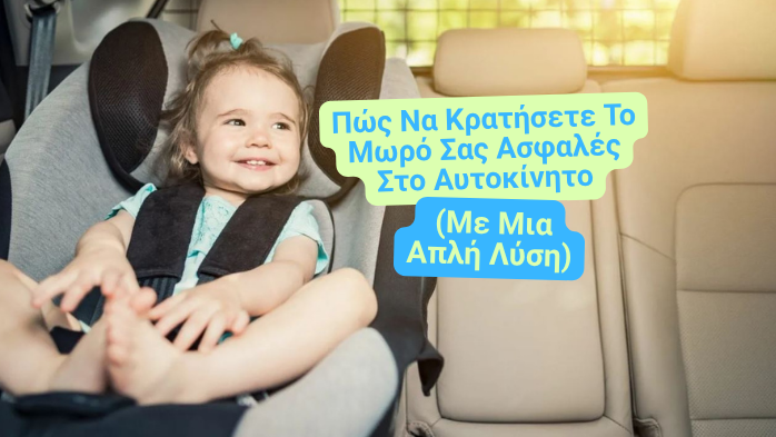 Πώς Να Κρατήσετε Το Μωρό Σας Ασφαλές Στο Αυτοκίνητο (Με Μια Απλή Λύση)